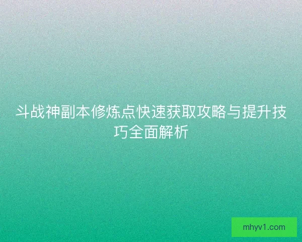 斗战神副本修炼点快速获取攻略与提升技巧全面解析