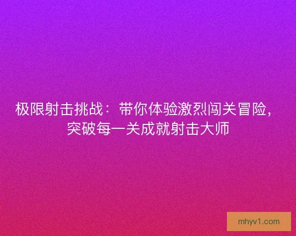 极限射击挑战：带你体验激烈闯关冒险，突破每一关成就射击大师