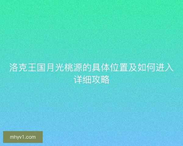 洛克王国月光桃源的具体位置及如何进入详细攻略
