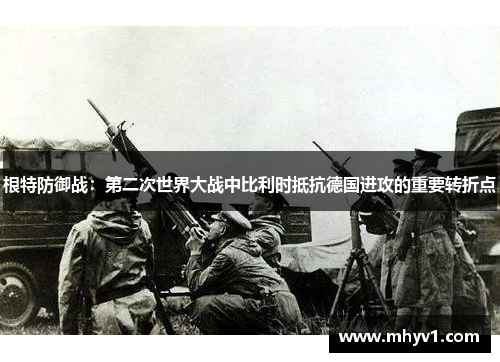 根特防御战：第二次世界大战中比利时抵抗德国进攻的重要转折点